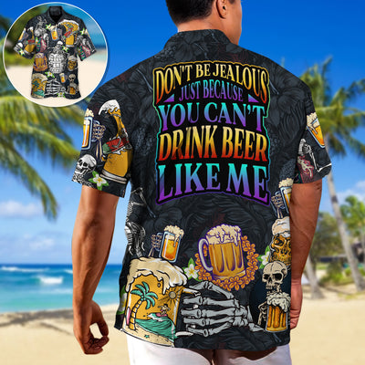 Beer Don't Be Jealous Just Because You Can't Drink Beer Like Me - Hawaiian Shirt