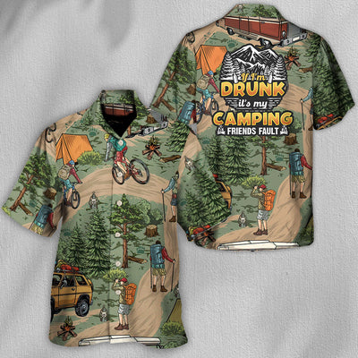 Camping If I'm Drunk It's My Camping Friends Fault - Hawaiian Shirt
