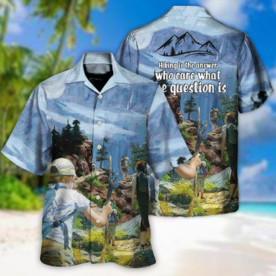 Hiking Hiking Is The Answer Who Cares What The Question Is - Hawaiian Shirt